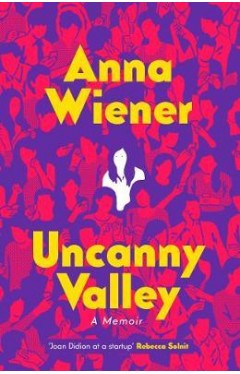  Uncanny Valley : Seduction and Disillusionment in San Francisco's Startup Scene